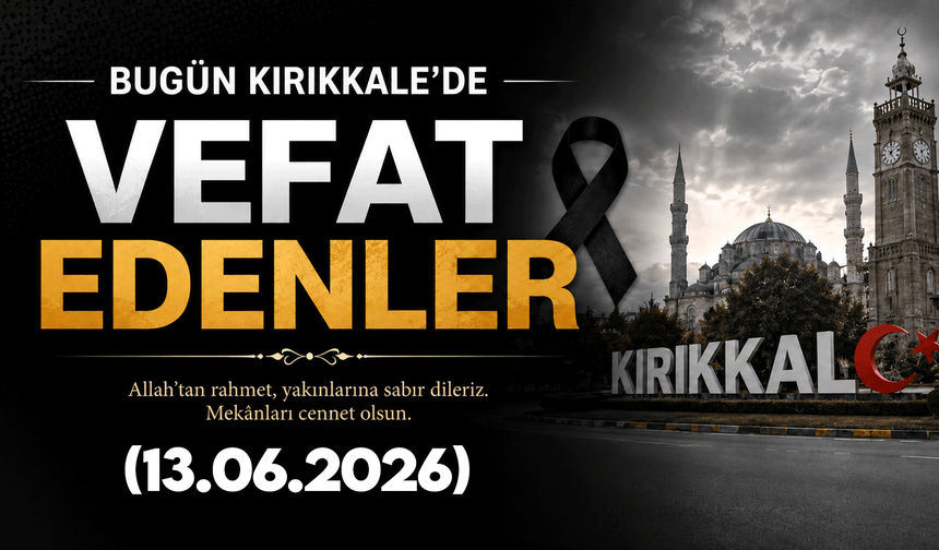 Kırıkkale'de bugün vefat edenler 13.06.2026