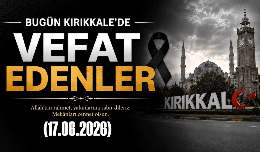 Kırıkkale'de vefat edenler 17.06.2026