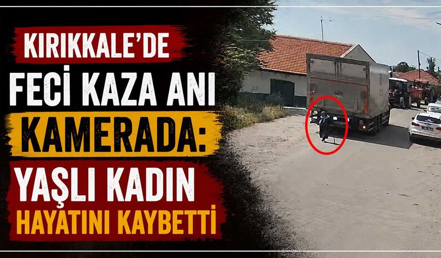 Kırıkkale’de feci kaza anı kamerada: Yaşlı kadın hayatını kaybetti
