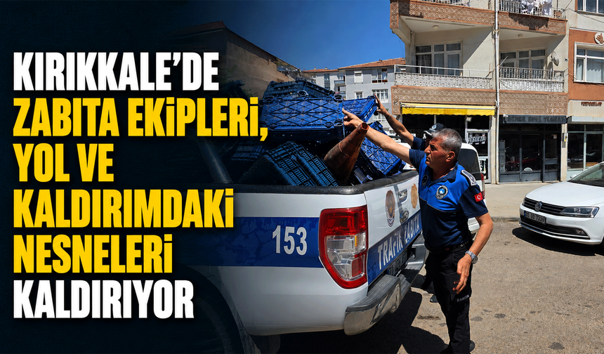 Kırıkkale’de zabıta ekipleri, yol ve kaldırımdaki nesneleri kaldırıyor
