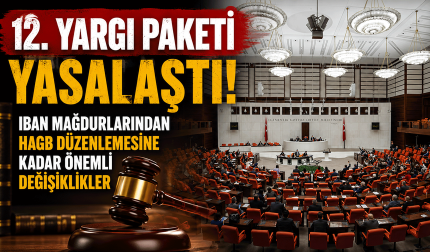 12. Yargı Paketi yasalaştı: IBAN mağdurlarından HAGB düzenlemesine kadar önemli değişiklikler