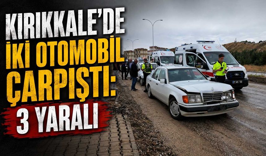 Kırıkkale’de iki otomobil çarpıştı: 3 yaralı