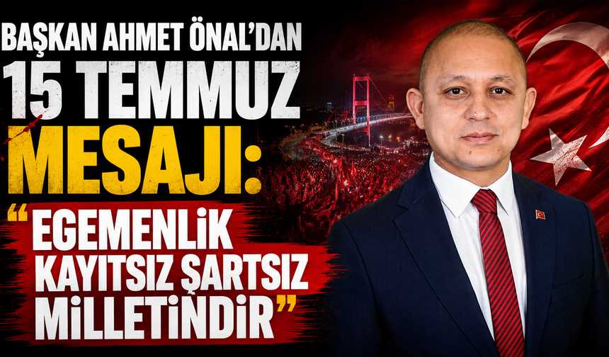 Başkan Ahmet Önal'dan 15 Temmuz mesajı: "Egemenlik kayıtsız şartsız milletindir"