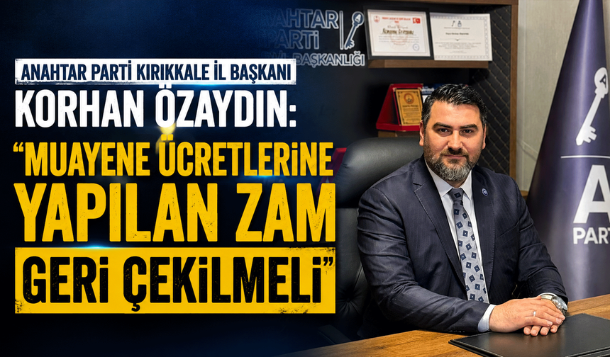 Anahtar Parti Kırıkkale İl Başkanı Korhan Özaydın: "Muayene ücretlerine yapılan zam geri çekilmeli"