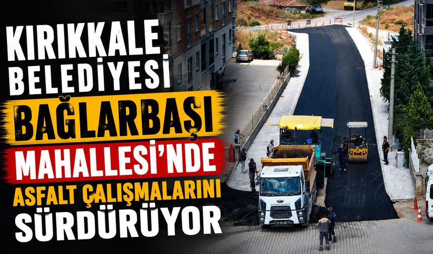 Kırıkkale Belediyesi Bağlarbaşı Mahallesi'nde asfalt çalışmalarını sürdürüyor
