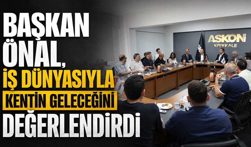 Başkan Önal, iş dünyasıyla kentin geleceğini değerlendirdi