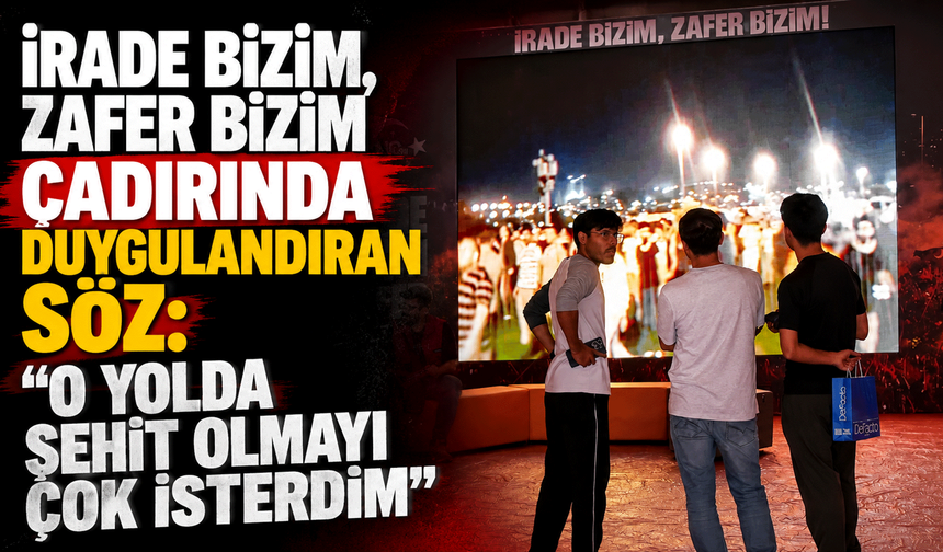 "İrade Bizim, Zafer Bizim" çadırında duygulandıran söz: "O yolda şehit olmayı çok isterdim"