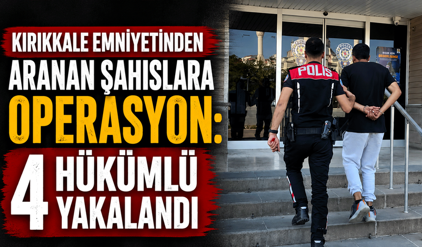 Kırıkkale Emniyetinden aranan şahıslara operasyon: 4 hükümlü yakalandı