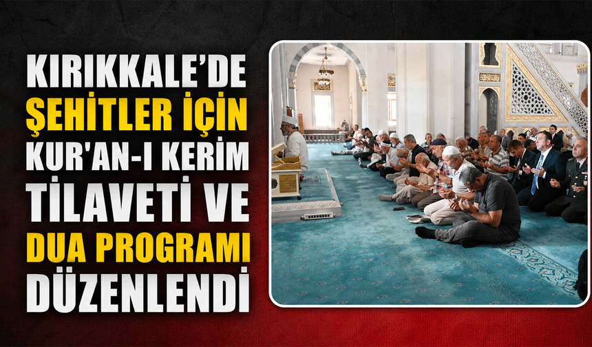 Kırıkkale'de Şehitler İçin Kur'an-ı Kerim Tilaveti ve Dua Programı Düzenlendi