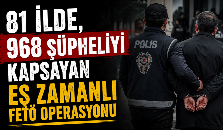 81 ilde, 968 şüpheliyi kapsayan eş zamanlı FETÖ operasyonu