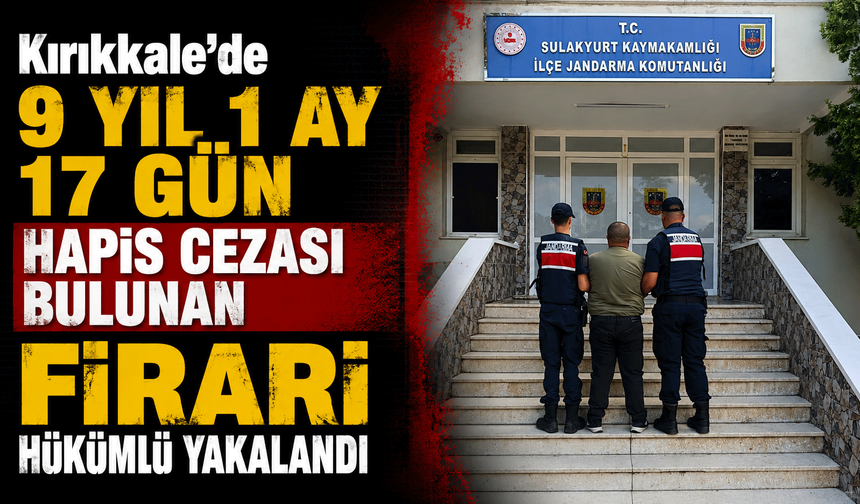 Kırıkkale’de 9 yıl 1 ay 17 gün hapis cezası bulunan firari hükümlü yakalandı