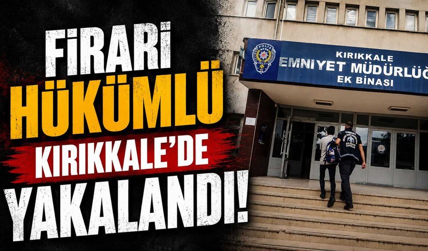 Firari hükümlü Kırıkkale’de yakalandı