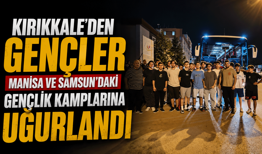 Kırıkkale'den gençler Manisa ve Samsun'daki gençlik kamplarına uğurlandı