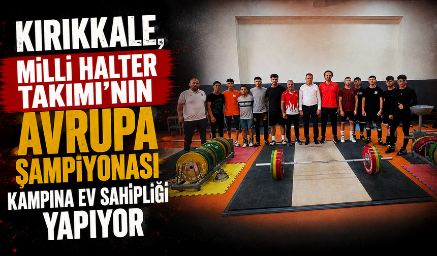 Kırıkkale, Milli Halter Takımı'nın Avrupa Şampiyonası Kampına ev sahipliği yapıyor