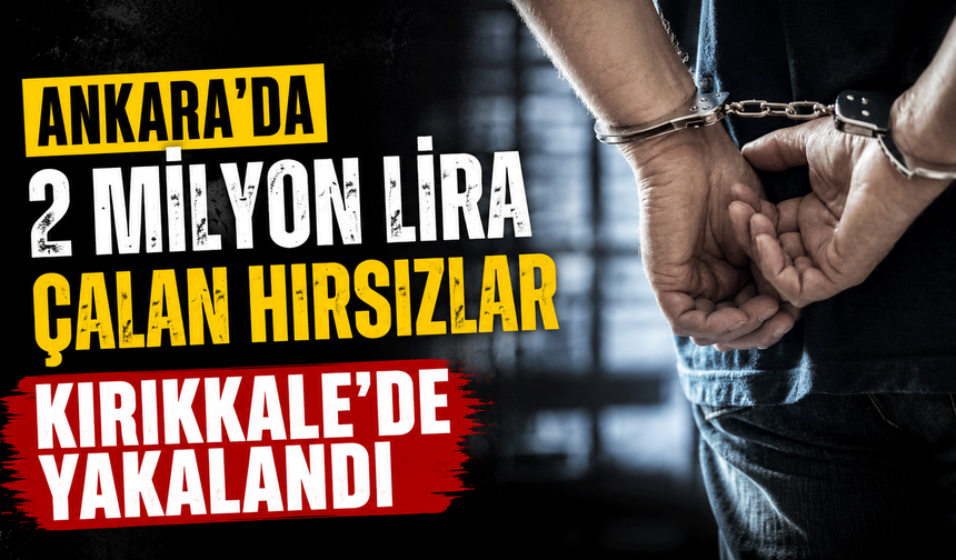 Ankara'da 2 milyon lira çalan hırsızlar Kırıkkale'de yakalandı