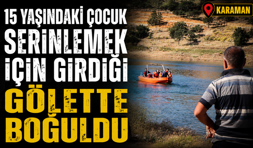 15 yaşındaki çocuk serinlemek için girdiği gölette boğuldu