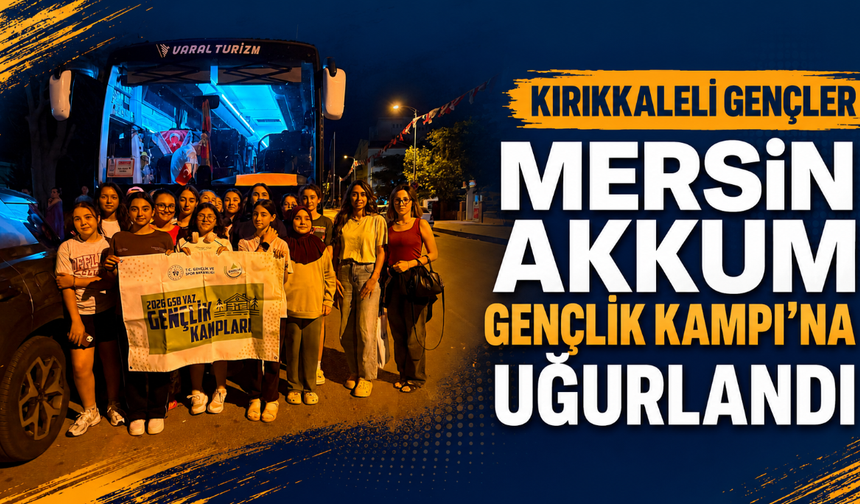 Kırıkkaleli gençler Mersin Akkum Gençlik Kampı'na uğurlandı