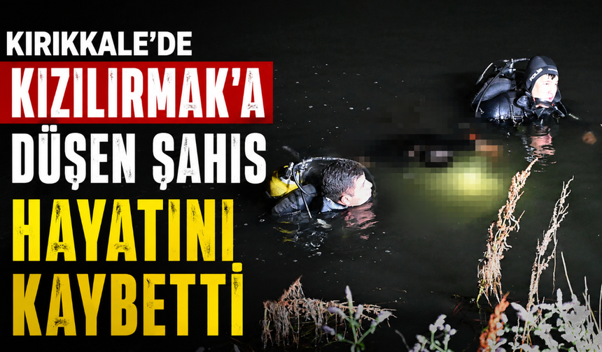 Kırıkkale’de Kızılırmak’a düşen şahıs hayatını kaybetti