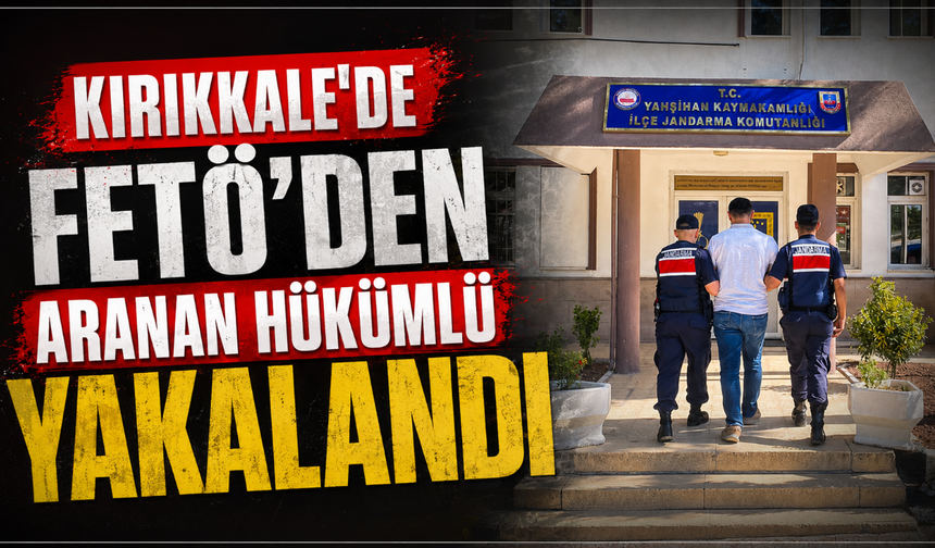 Kırıkkale’de FETÖ’den aranan hükümlü yakalandı