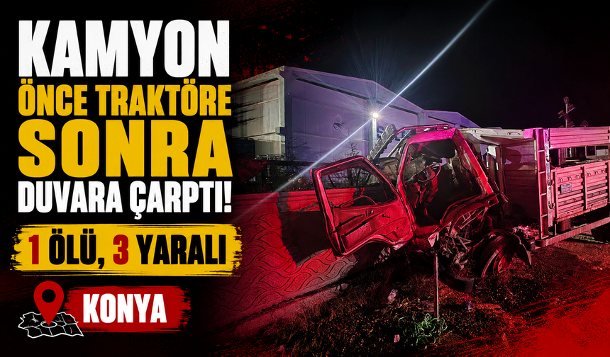 Kamyon önce traktöre sonra duvara çarptı: 1 ölü, 3 yaralı