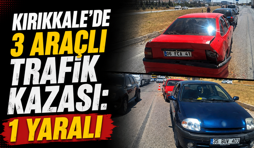 Kırıkkale'de 3 araçlı trafik kazası: 1 yaralı