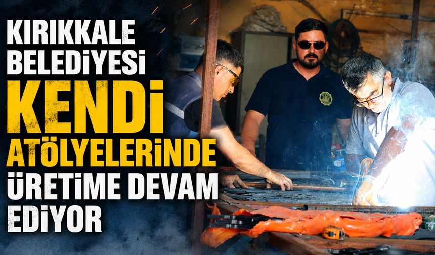 Kırıkkale Belediyesi kendi atölyelerinde üretime devam ediyor