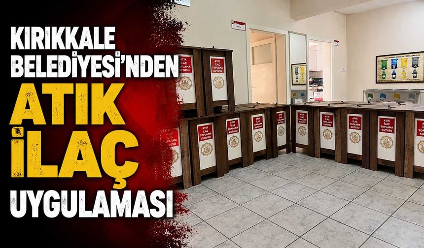 Kırıkkale Belediyesi’nden atık ilaç uygulaması