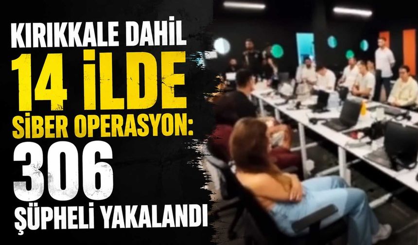 Kırıkkale dahil 14 ilde siber operasyon: 306 şüpheli yakalandı