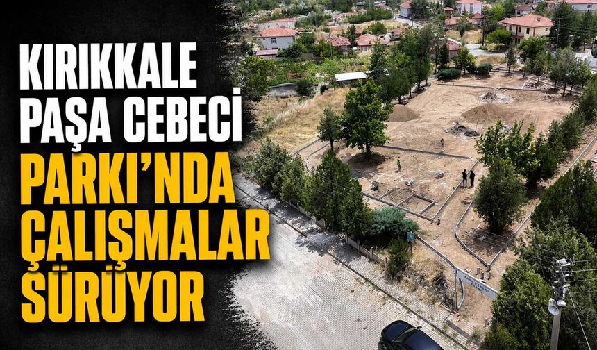 Kırıkkale Paşa Cebeci Parkı'nda çalışmalar sürüyor