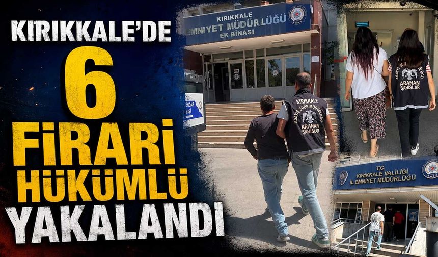 Kırıkkale’de 6 firari hükümlü yakalandı