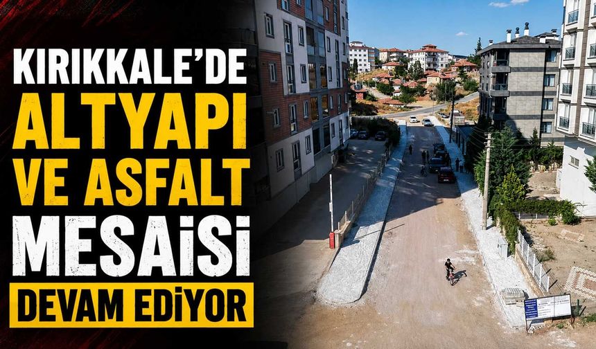 Kırıkkale'de altyapı ve asfalt mesaisi devam ediyor