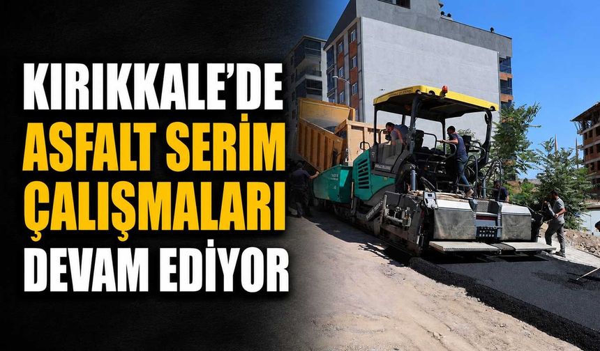 Kırıkkale’de asfalt serim çalışmaları devam ediyor