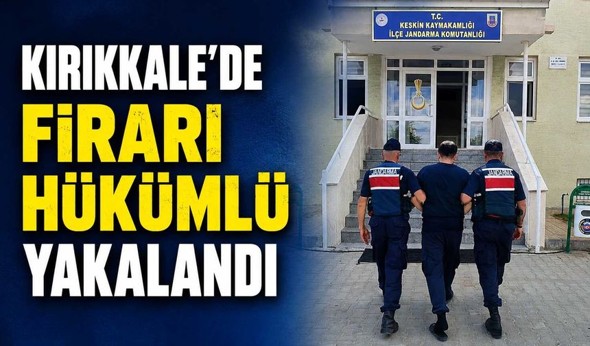 Kırıkkale’de firari hükümlü yakalandı