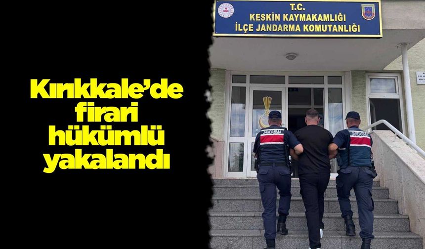 Kırıkkale’de firari hükümlü yakalandı