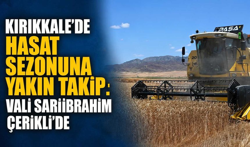 Kırıkkale'de hasat sezonuna yakın takip: Vali Sarıibrahim Çerikli'de