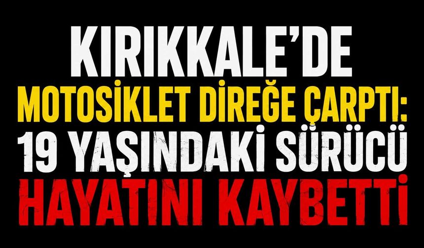 Kırıkkale’de motosiklet direğe çarptı: 19 yaşındaki sürücü hayatını kaybetti