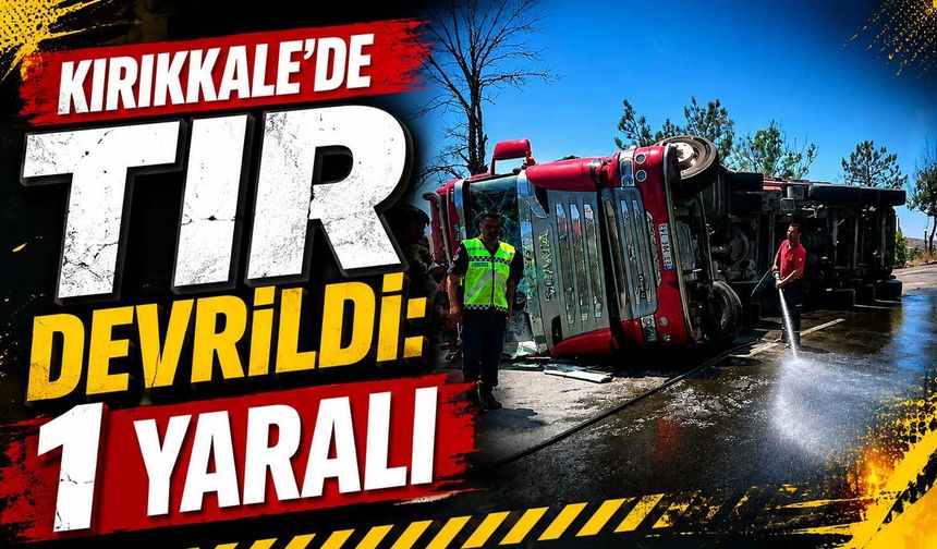 Kırıkkale’de TIR devrildi: 1 yaralı