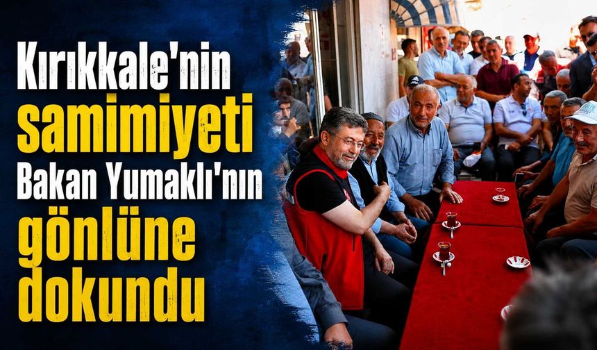 Kırıkkale'nin samimiyeti Bakan Yumaklı'nın gönlüne dokundu