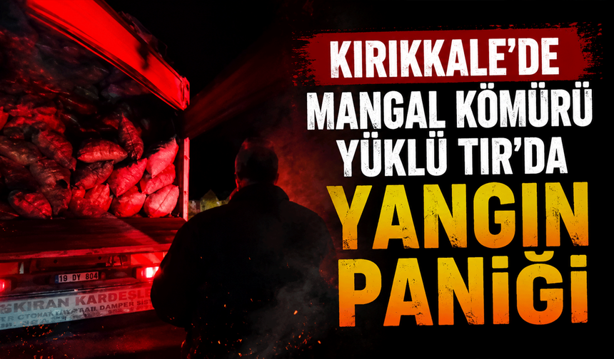 Kırıkkale'de mangal kömürü yüklü TIR'da yangın paniği