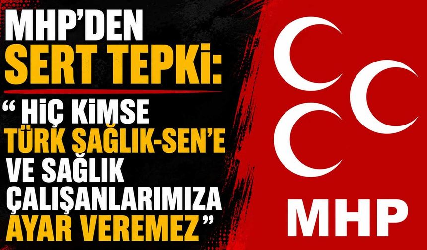 MHP’den sert tepki: “Hiç kimse Türk Sağlık-Sen’e ve sağlık çalışanlarımıza ayar veremez”