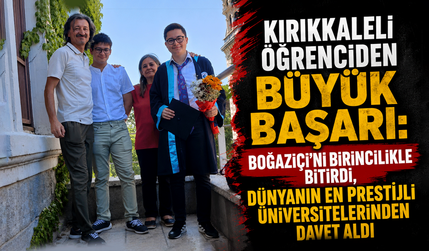 Kırıkkaleli öğrenciden büyük başarı: Boğaziçi'ni birincilikle bitirdi, dünyanın en prestijli üniversitelerinden davet al