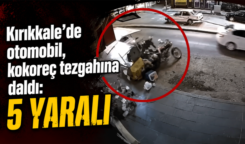 Kırıkkale’de otomobil, kokoreç tezgahına daldı: 5 yaralı