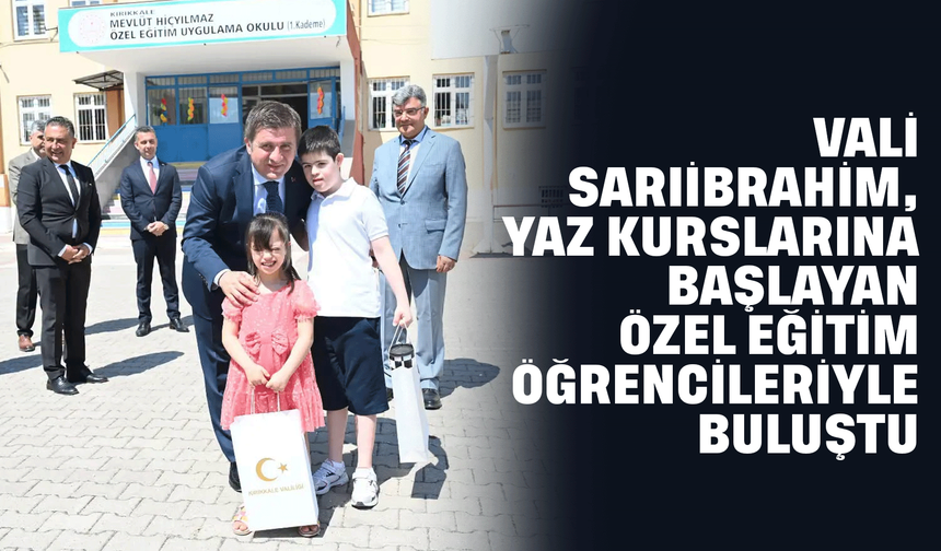 Vali Sarıibrahim, yaz kurslarına başlayan özel eğitim öğrencileriyle buluştu