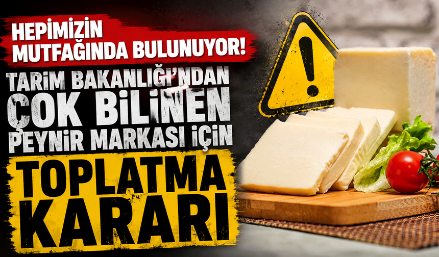 Tarım Bakanlığı'ndan çok bilinen peynir markası için toplatma kararı