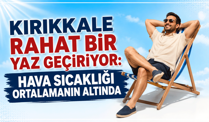 Kırıkkale rahat bir yaz geçiriyor: Hava sıcaklığı ortalamanın altında