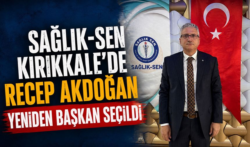 Sağlık-Sen Kırıkkale'de Recep Akdoğan yeniden başkan seçildi