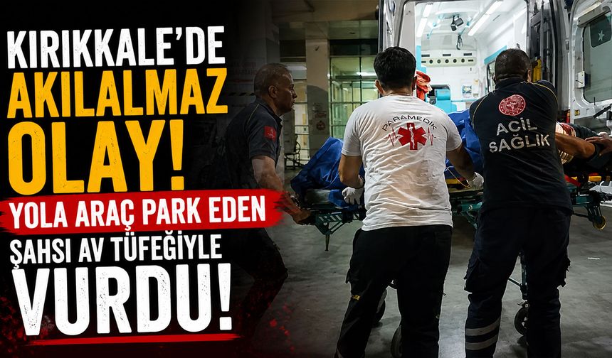 Kırıkkale'de akılalmaz olay! Yola araç park eden şahsı av tüfeğiyle vurdu!
