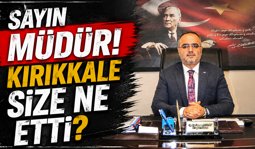 SAYIN MÜDÜR! KIRIKKALE SİZE NE ETTİ?