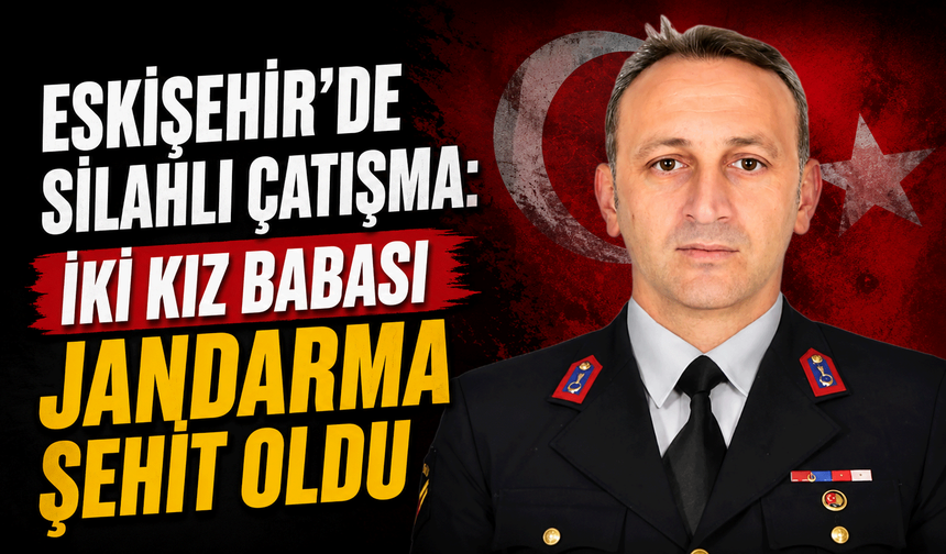 Eskişehir'de silahlı çatışma: İki kız babası jandarma şehit oldu