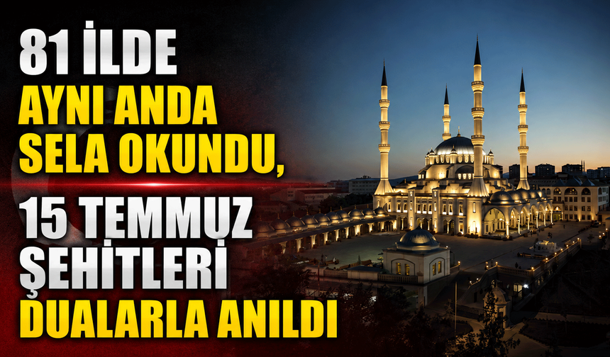 81 ilde aynı anda sela okundu, 15 Temmuz Şehitleri dualarla anıldı